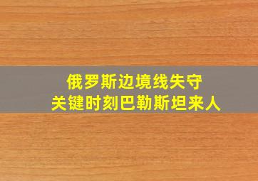 俄罗斯边境线失守 关键时刻巴勒斯坦来人